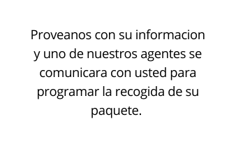 Proveanos con su informacion y uno de nuestros agentes se comunicara con usted para programar la recogida de su paquete