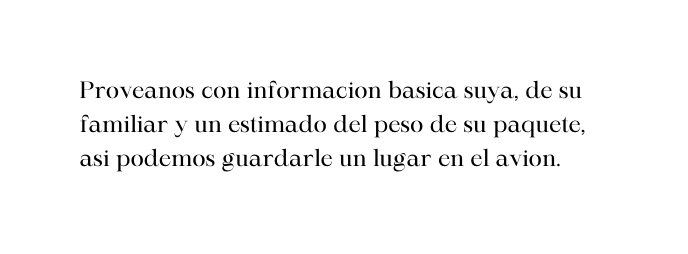 Proveanos con informacion basica suya de su familiar y un estimado del peso de su paquete asi podemos guardarle un lugar en el avion